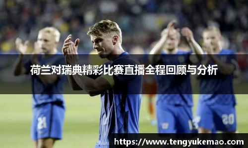 荷兰对瑞典精彩比赛直播全程回顾与分析