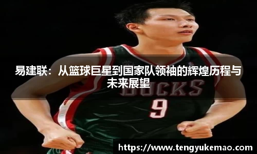易建联：从篮球巨星到国家队领袖的辉煌历程与未来展望
