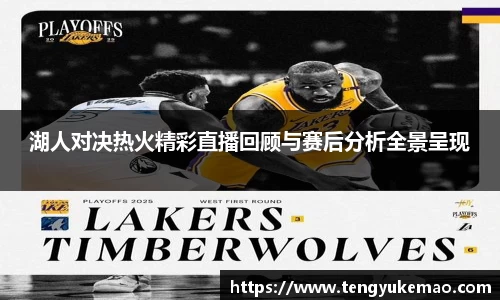 湖人对决热火精彩直播回顾与赛后分析全景呈现
