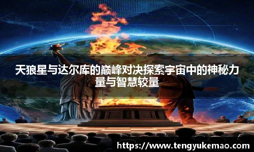 天狼星与达尔库的巅峰对决探索宇宙中的神秘力量与智慧较量