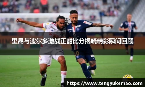 里昂与波尔多激战正酣比分揭晓精彩瞬间回顾