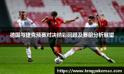 德国与捷克预赛对决精彩回顾及赛前分析展望