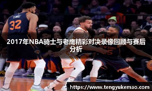 2017年NBA骑士与老鹰精彩对决录像回顾与赛后分析