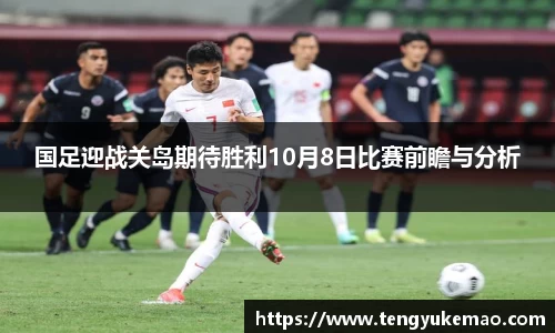 国足迎战关岛期待胜利10月8日比赛前瞻与分析