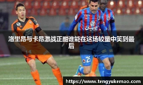 洛里昂与卡昂激战正酣谁能在这场较量中笑到最后