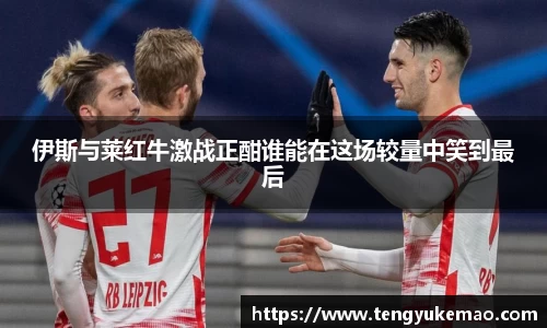 伊斯与莱红牛激战正酣谁能在这场较量中笑到最后