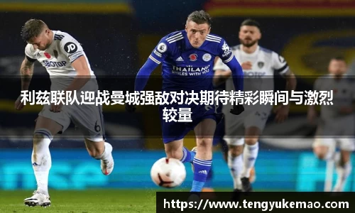 利兹联队迎战曼城强敌对决期待精彩瞬间与激烈较量