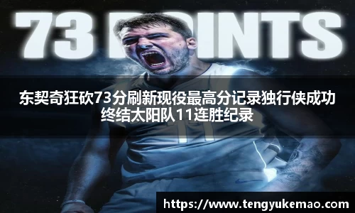 东契奇狂砍73分刷新现役最高分记录独行侠成功终结太阳队11连胜纪录